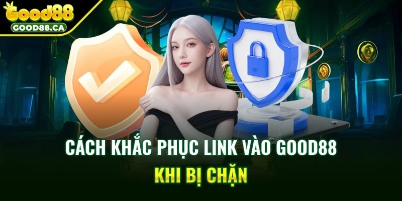 Các phương pháp truy cập GOOD88 khi bị chặn